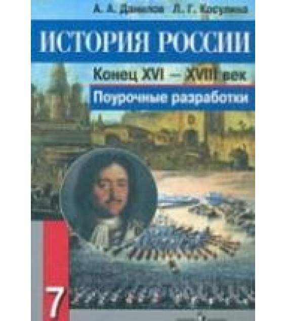 История России. Конец XVI - XVIII век. 7 класс. Поурочные разработки - Данилов А.А., Косулина Л.Г.