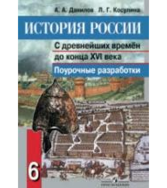 История России. С древнейших времен до конца XVI века. 6 класс. Поурочные разработки - Данилов А.А., Косулина Л.Г.