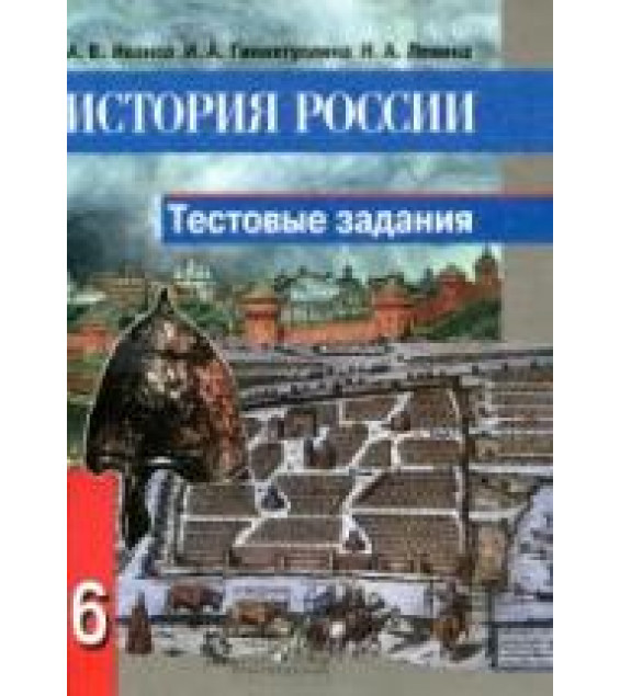 История России. Тестовые задания. 6 класс - Иванов А.В., Гиниятуллина И.А., Левина Н.А.