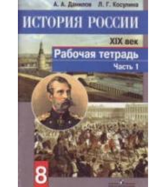 История России. XIX век. Рабочая тетрадь. 8 класс. В 2 частях - Данилов А.А., Косулина Л.Г.