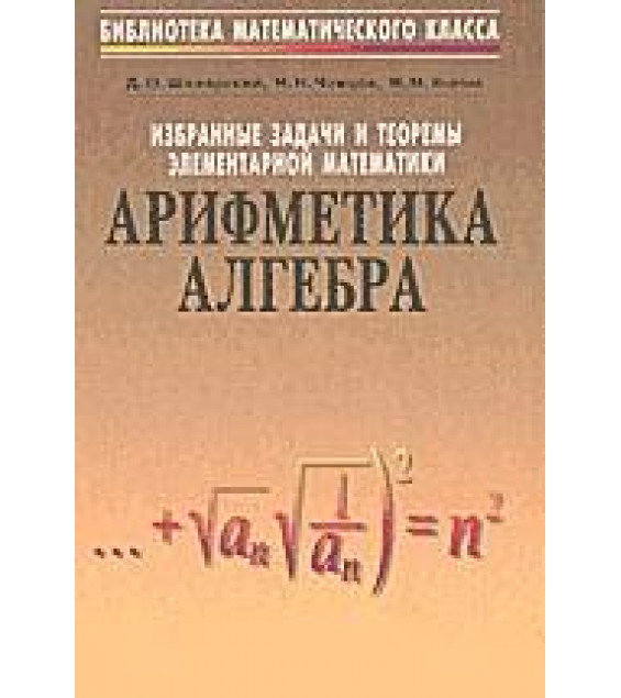 Избранные задачи и теоремы элементарной математики. ч. 1 Арифметика и алгебра - Шклярский Д.О, Ченцов Н.Н. Яглом И.М.