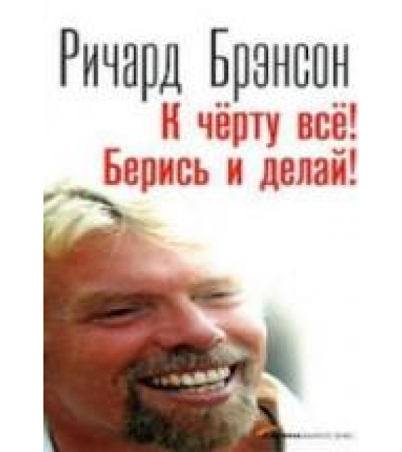 К черту все. Берись и делай. Брэнсон Р.