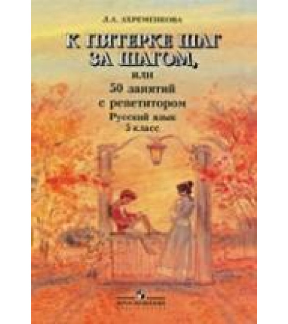 К пятерке шаг за шагом, или 50 занятий с репетитором. Русский язык. 5 класс - Ахременкова Л.А.