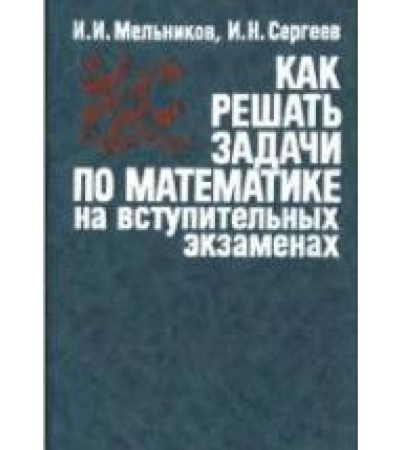 Как решать задачи по математике на вступительных экзаменах - Мельников И.И., Сергеев И.Н.
