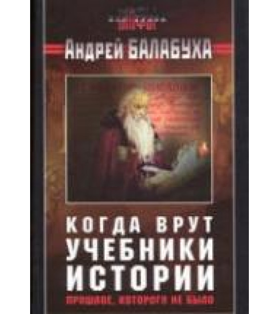 Когда врут учебники истории. Прошлое, которого не было - Андрей Балабуха