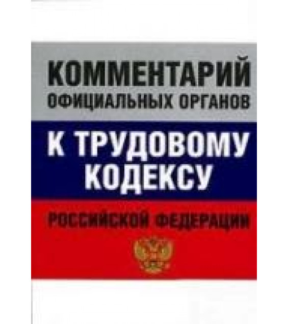 Комментарий официальных органов к Трудовому кодексу Российской Федерации.