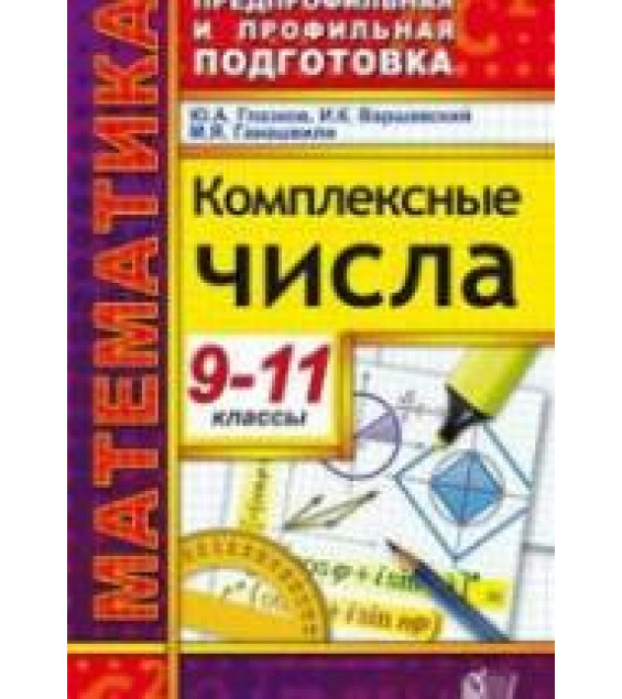 Комплексные числа. 9-11 классы - Глазков Ю.А., Варшавский И.К., Гаиашвили М.Я.