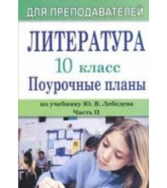 Литература. 10 класс. Поурочное планирование к учебнику Лебедева Ю.В. В 2 ч. Ч. 2.