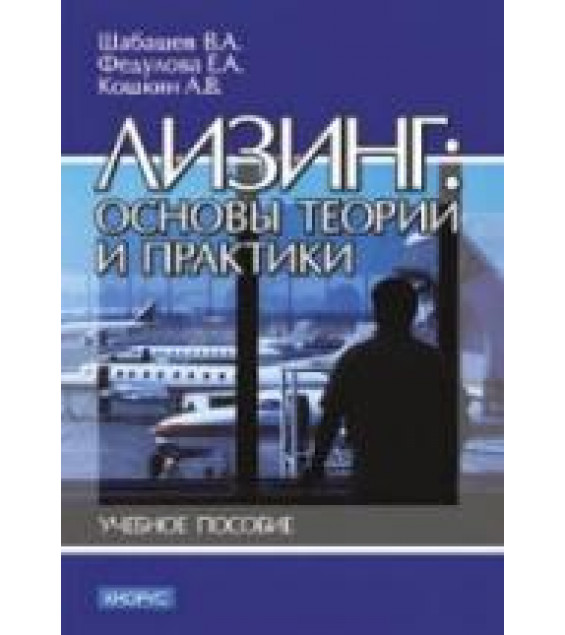 Лизинг: основы теории и практики - Шабашев В.А, Федулова Е.А, Кошкин А.В.