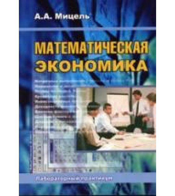 Математическая экономика. Лабораторный практикум - Мицель А.А.