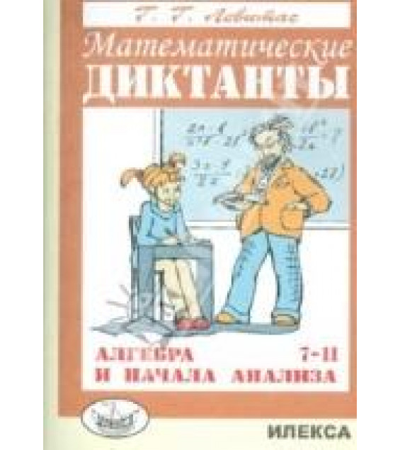 Математические диктанты. Алгебра и начала анализа. 7-11 классы - Левитас Г.Г.