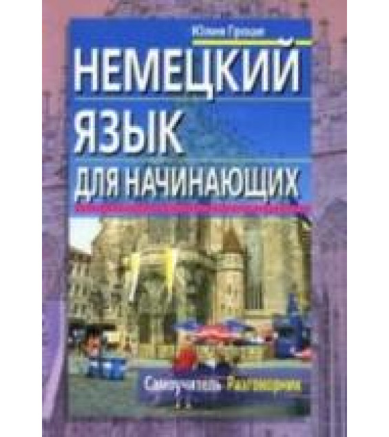 Немецкий язык для начинающих. Самоучитель. Разговорник - Гроше Ю.В.