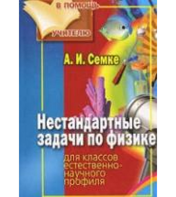 Нестандартные задачи по физике. Для классов естественно-научного профиля - Семке А.И.
