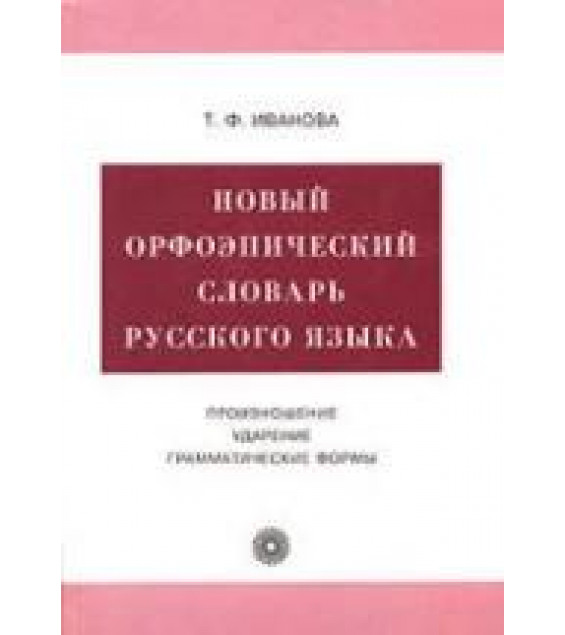Новый орфоэпический словарь русского языка. Произношение. Ударение. Грамматические формы - Иванова Т.Ф.