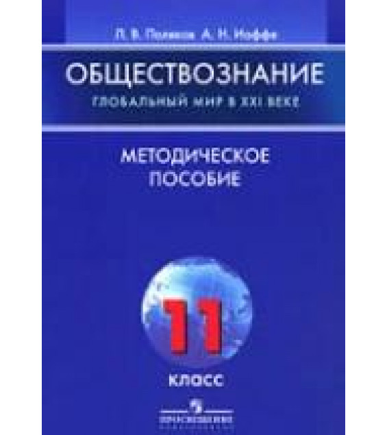 Обществознание. Глобальный мир в XXI веке. 11класс. Методическое пособие - Поляков Л.В., Иоффе А.Н.