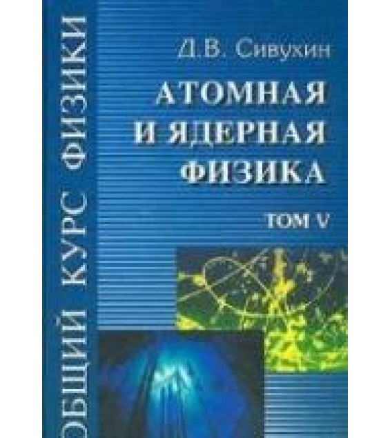 Общий курс физики. В 5 т. Том V. Атомная и ядерная физика - Сивухин Д.В.
