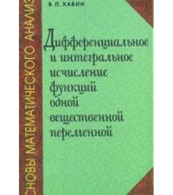 Основы математического анализа. Дифференциальное и интегральное исчисление функций одной вещественной переменной - Хавин В.П.