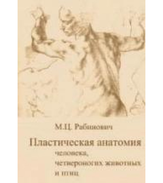 Пластическая анатомия человека, четвероногих животных и птиц и ее применение в рисунке - Рабинович М.Ц.