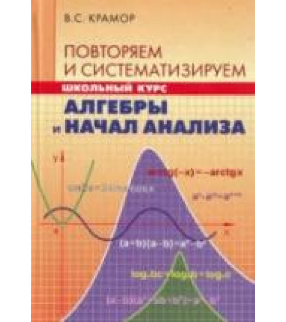 Повторяем и систематизируем школьный курс алгебры и начал анализа - Крамор В.С.