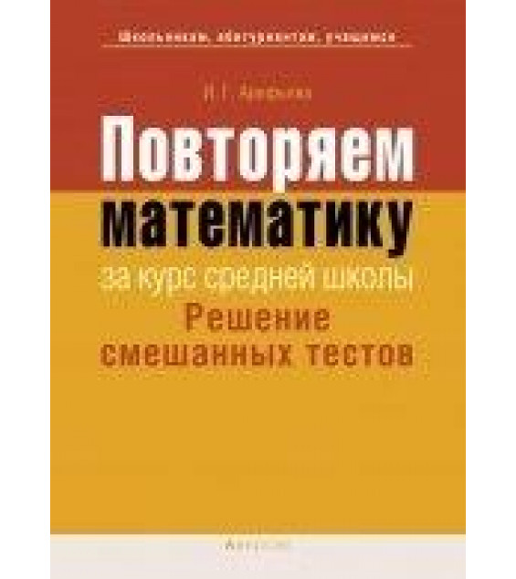 Повторяем математику за курс средней школы. Решение смешанных тестов - Арефьева И.Г.
