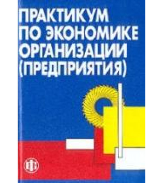 Практикум по экономике организации (предприятия). Под редакцией - Тальминой П.В., Чернецовой Е.В.