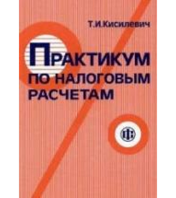 Практикум по налоговым расчетам - Кисилевич Т.И.