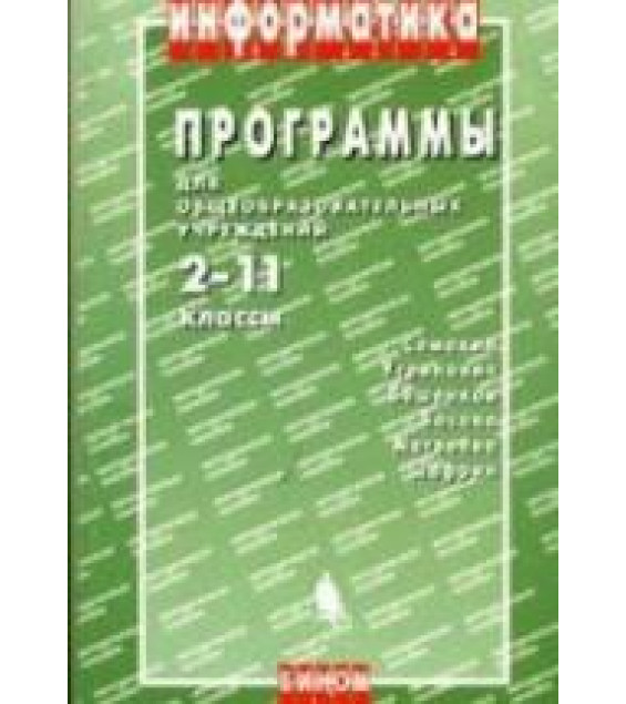 Программы для общеобразовательных учреждений: Информатика. 2-11 классы - Семакин И.Г и др.