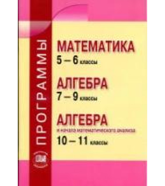 Программы. Математика 5-6 кл. Алгебра 7-9 кл. Алгебра и нач. мат. анализа. 10-11 кл - Зубарева И.И., Мордкович А.Г.