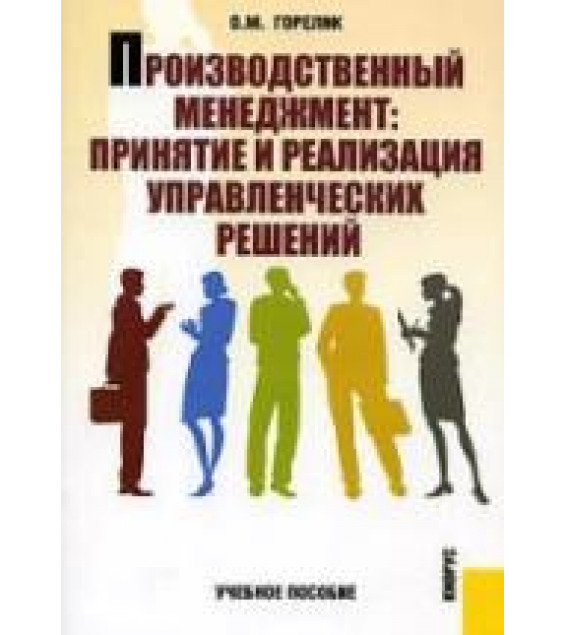 Производственный менеджмент: принятие и реализация управленческих решений. Горелик О.М.