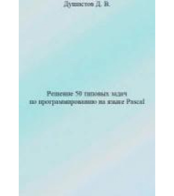 Решение 50 типовых задач по программированию на языке Pascal - Душистов Д.В.
