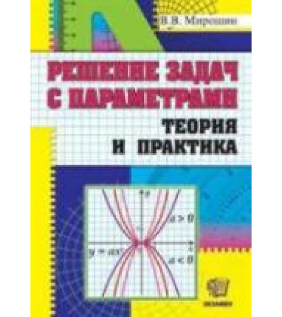 Решение задач с параметрами. Теория и практика - Мирошин В.В.