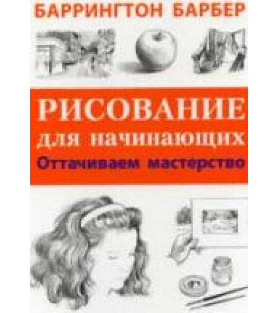 Рисование для начинающих. Оттачиваем мастерство. Барбер Б.