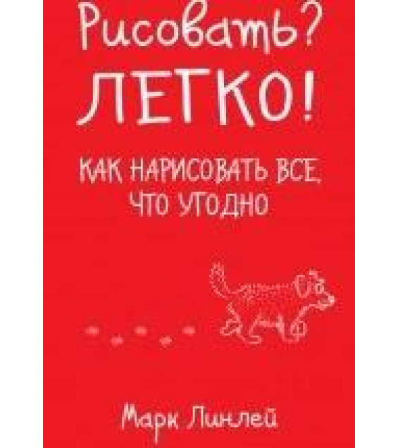 Рисовать? Легко! Как нарисовать все, что угодно - Линлей М.