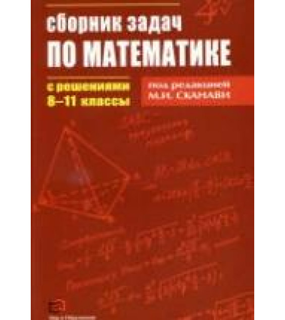 Сборник задач по математике с решениями. 8-11 классы. Под редакцией - Сканави М.И.