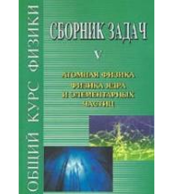 Сборник задач по общему курсу физики. В 5 т. Том V. Атомная физика. Физика ядра и элементарных частиц - Сивухин Д.В. и др.