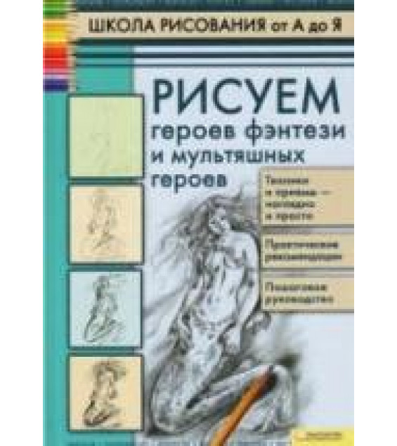 Школа рисования от А до Я. Рисуем героев фэнтези и мультяшных героев - Марковская А.А.