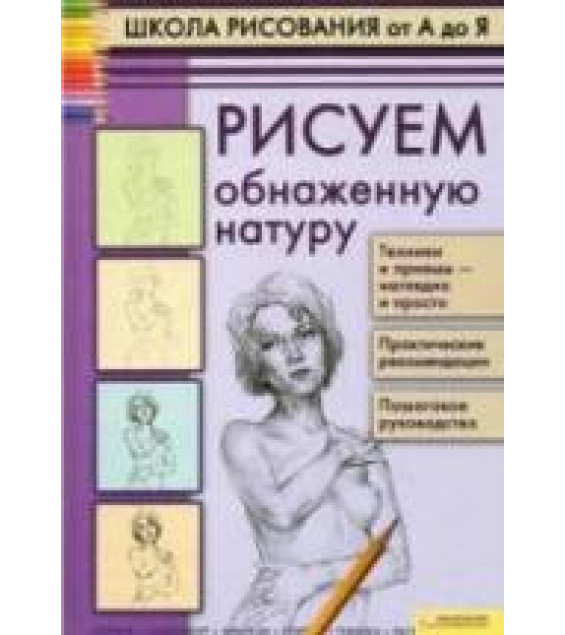 Школа рисования от А до Я. Рисуем обнаженную натуру - Печенежский А.Н.