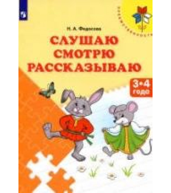 Слушаю. Смотрю. Рассказываю. 3-4 года - Федосова Н.А.