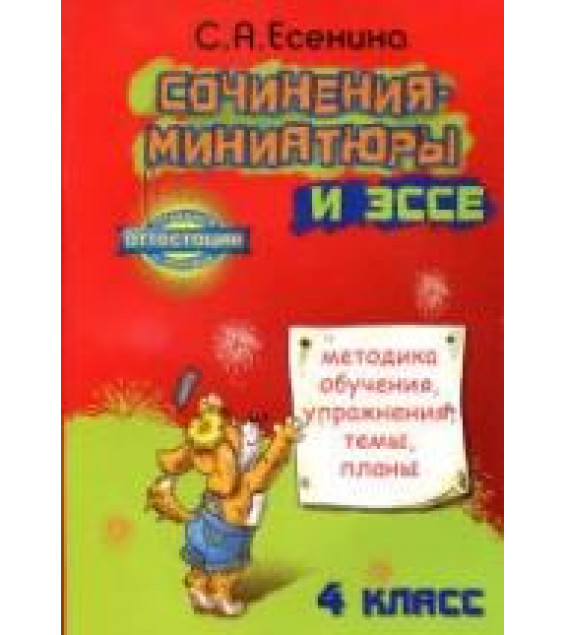 Сочинения-миниатюры и эссе. Методика обучения, упражнения, темы, планы. 4 класс - Есенина С.А.