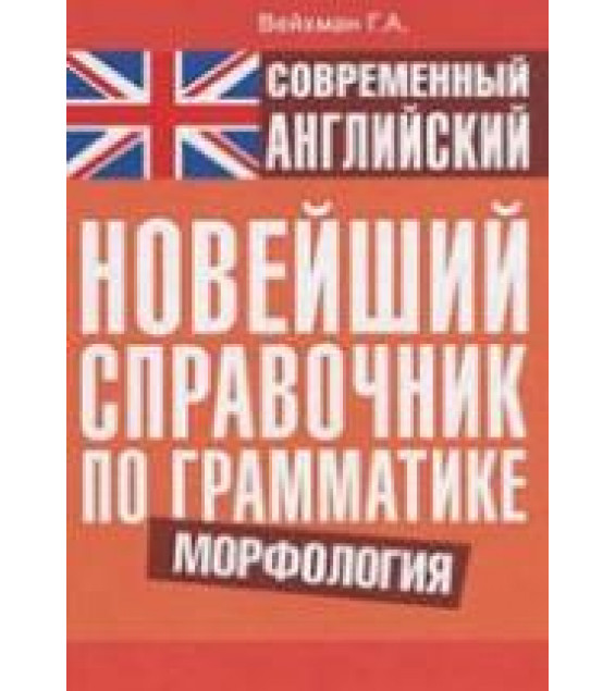 Современный английский. Новейший справочник по грамматике. Морфология - Вейхман Г.А.
