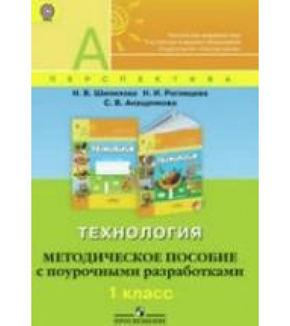 Технология. 1 класс. Методическое пособие с поурочными разработками - Шипилова Н.В., Роговцева Н.И. и др.