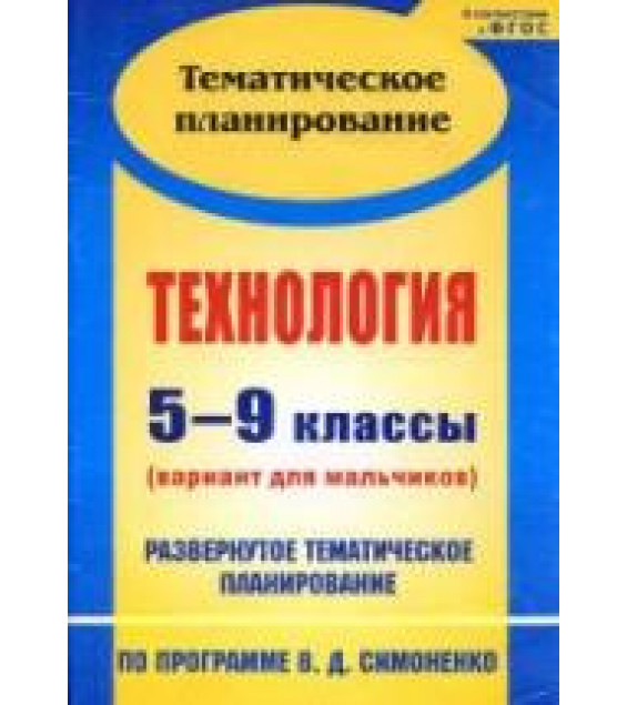 Технология. 5-9 классы. (вариант для мальчиков) Развернутое тематическое планирование по - пр. Симоненко В.Д.