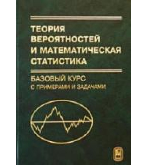 Теория вероятностей и математическая статистика. Базовый курс с примерами и задачами. Под редакцией - Кибзуна А.И.
