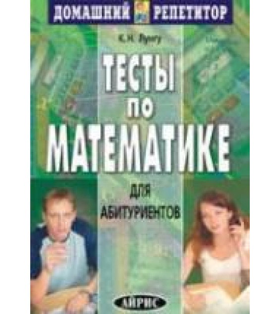 Тесты по математике для абитуриентов - Лунгу К.Н.
