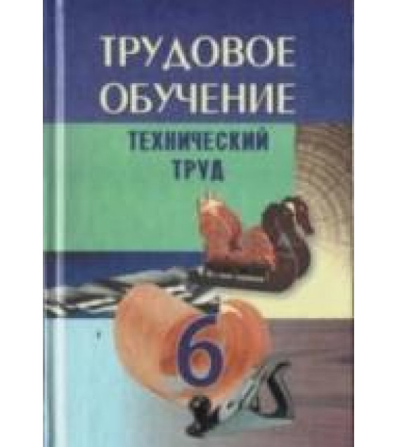 Трудовое обучение. 6 класс. Технический труд - Под ред. Астрейко С.Я.