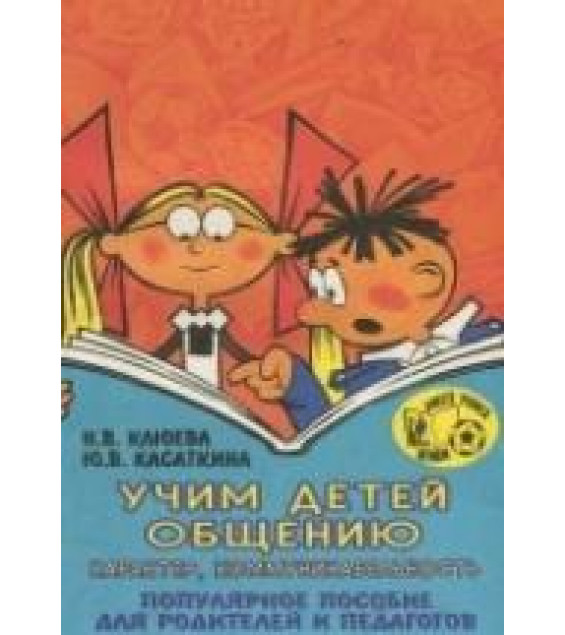 Учим детей общению. Популярное пособие для родителей и педагогов - Клюева Н.В., Косаткина Ю.В.