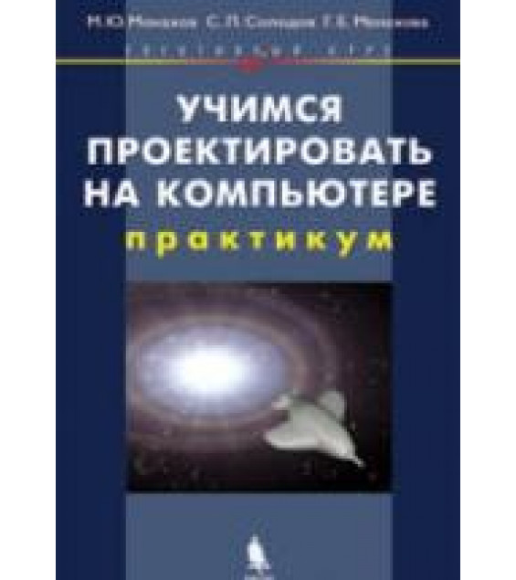 Учимся проектировать на компьютере. Элективный курс: Практикум - Монахов М.Ю., Солодов С.Л., Монахова Г.Е.