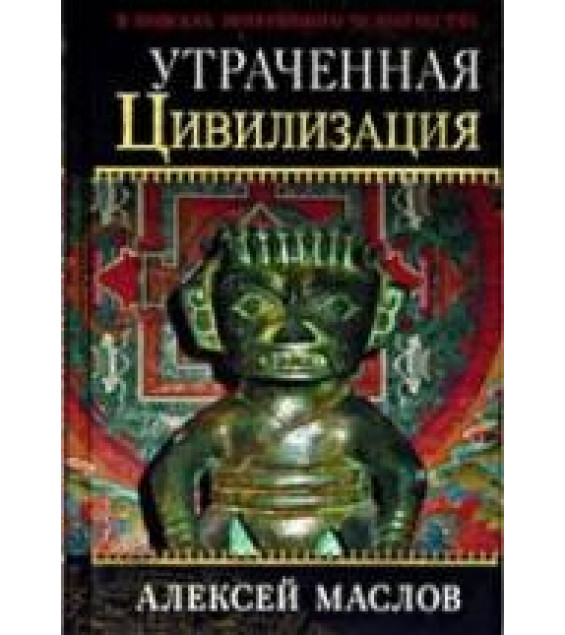 Утраченная цивилизация. В поисках потерянного человечества - Маслов А.А.