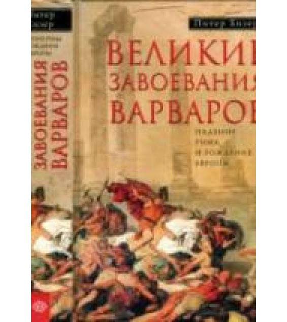 Великие завоевания варваров. Падение Рима и рождение Европы - Хизер П.