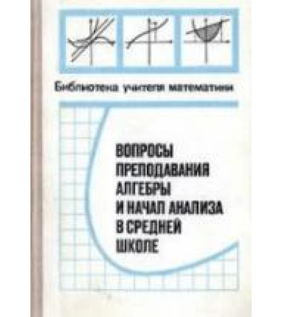 Вопросы преподавания алгебры и начал анализа в средней школе. Сост. - Глаголева Е.Г., Ивашев-Мусатов О.С.